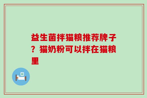 益生菌拌猫粮推荐牌子?猫奶粉可以拌在猫粮里 益生菌拌猫粮推荐牌子?猫奶粉可以拌在猫粮里