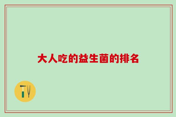 大人吃的益生菌的排名 大人吃的益生菌的排名
