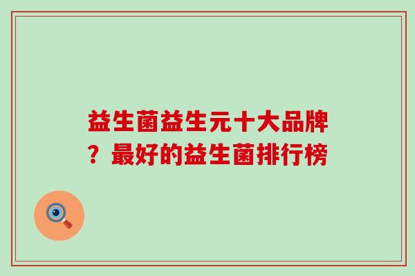 益生菌益生元十大品牌？好的益生菌排行榜