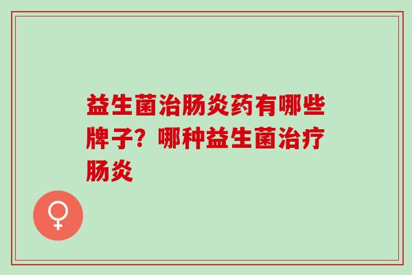 益生菌药有哪些牌子？哪种益生菌