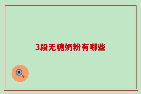 3段无糖奶粉有哪些 3段无糖奶粉有哪些
