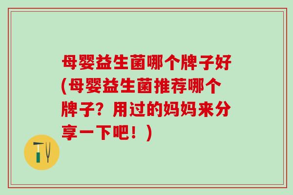 母婴益生菌哪个牌子好(母婴益生菌推荐哪个牌子？用过的妈妈来分享一下吧！)