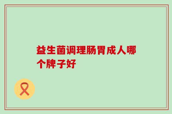 益生菌调理肠胃成人哪个牌子好
