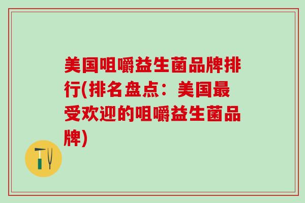 美国咀嚼益生菌品牌排行(排名盘点：美国受欢迎的咀嚼益生菌品牌)