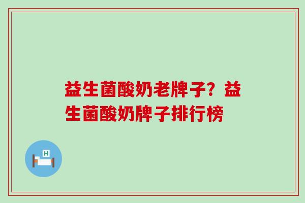 益生菌酸奶老牌子?益生菌酸奶牌子排行榜 益生菌酸奶老牌子?益生菌酸奶牌子排行榜