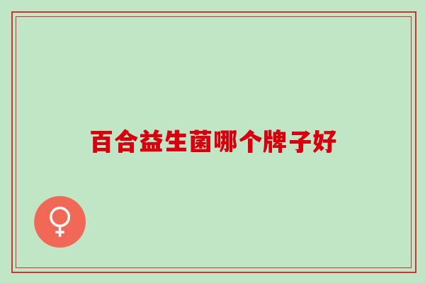 百合益生菌哪个牌子好 百合益生菌哪个牌子好