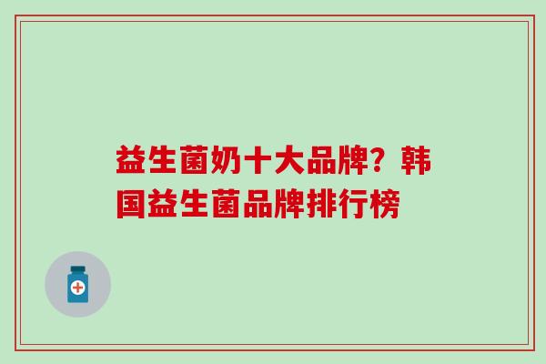 益生菌奶十大品牌?韩国益生菌品牌排行榜 益生菌奶十大品牌?韩国益生菌品牌排行榜