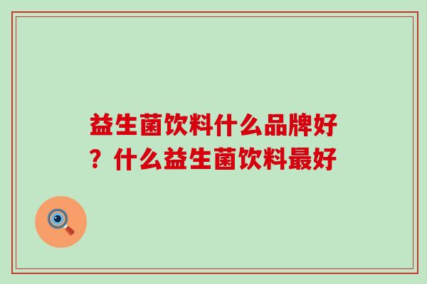 益生菌饮料什么品牌好?什么益生菌饮料好 益生菌饮料什么品牌好?什么益生菌饮料好