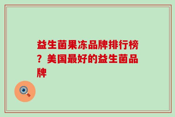 益生菌果冻品牌排行榜？美国好的益生菌品牌