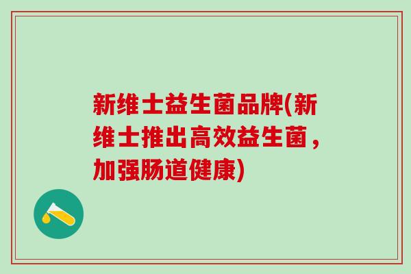 新维士益生菌品牌(新维士推出高效益生菌，加强肠道健康)