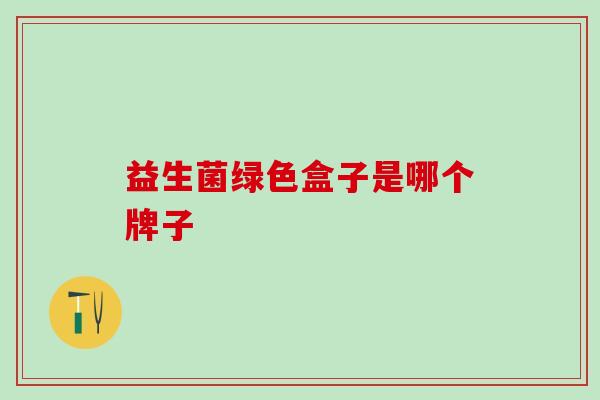 益生菌绿色盒子是哪个牌子 益生菌绿色盒子是哪个牌子