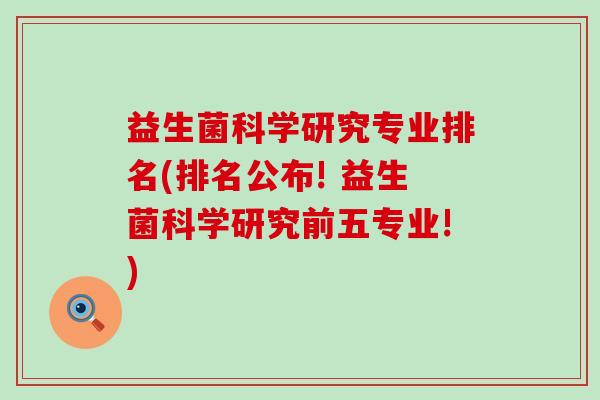 益生菌科学研究专业排名(排名公布! 益生菌科学研究前五专业!) 益生菌科学研究专业排名(排名公布! 益生菌科学研究前五专业!)