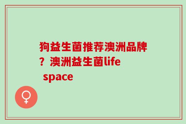 狗益生菌推荐澳洲品牌？澳洲益生菌life space