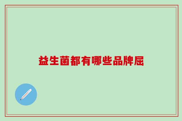 益生菌都有哪些品牌屈 益生菌都有哪些品牌屈