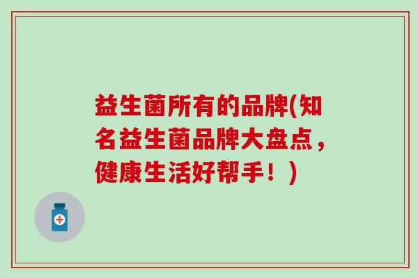 益生菌所有的品牌(知名益生菌品牌大盘点，健康生活好帮手！)