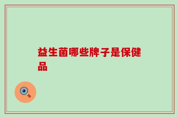 益生菌哪些牌子是保健品 益生菌哪些牌子是保健品