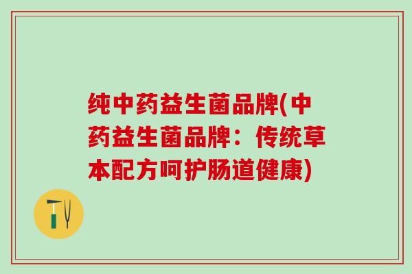 纯益生菌品牌(益生菌品牌：传统草本配方呵护肠道健康)