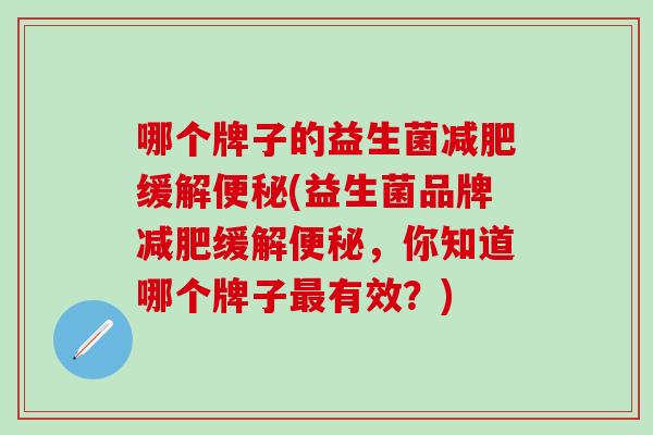 哪个牌子的益生菌缓解(益生菌品牌缓解,你知道哪个牌子有效?) 哪个牌子的益生菌缓解(益生菌品牌缓解,你知道哪个牌子有效?)