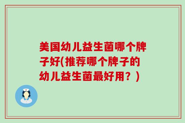 美国幼儿益生菌哪个牌子好(推荐哪个牌子的幼儿益生菌好用？)
