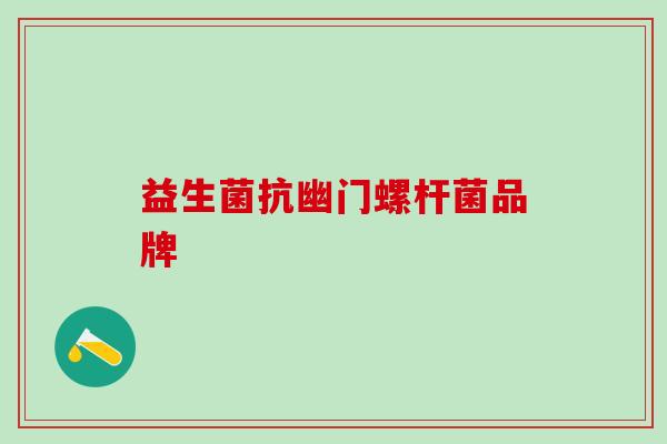 益生菌抗幽门螺杆菌品牌 益生菌抗幽门螺杆菌品牌