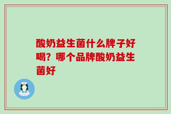 酸奶益生菌什么牌子好喝？哪个品牌酸奶益生菌好