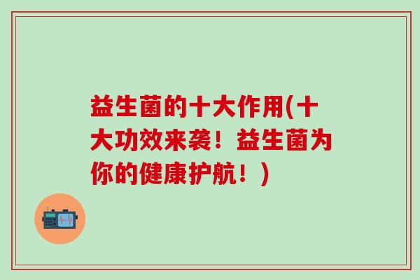益生菌的十大作用(十大功效来袭!益生菌为你的健康护航!) 益生菌的十大作用(十大功效来袭!益生菌为你的健康护航!)