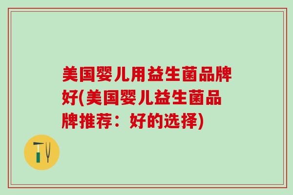 美国婴儿用益生菌品牌好(美国婴儿益生菌品牌推荐：好的选择)