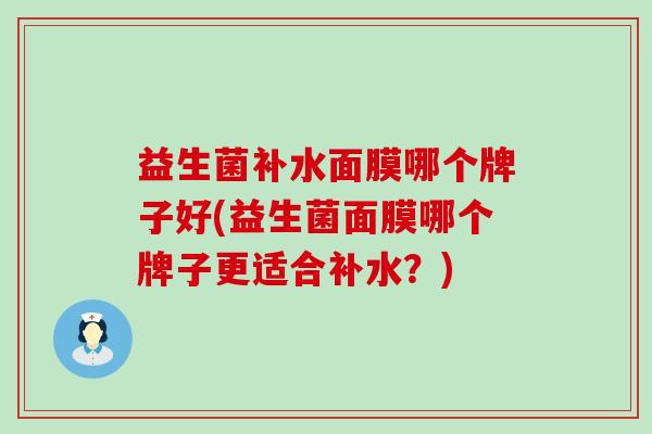 益生菌补水面膜哪个牌子好(益生菌面膜哪个牌子更适合补水？)