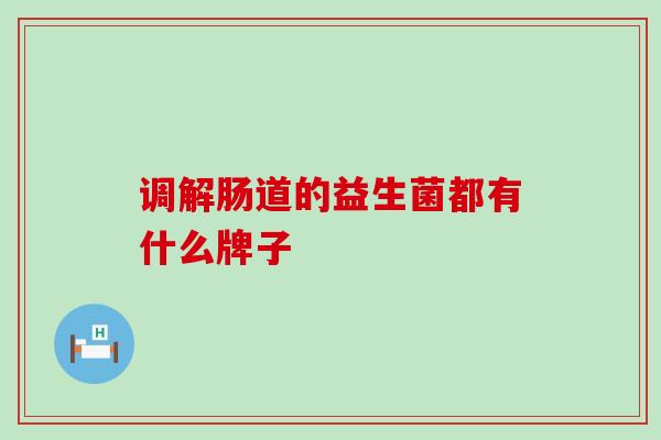 调解肠道的益生菌都有什么牌子