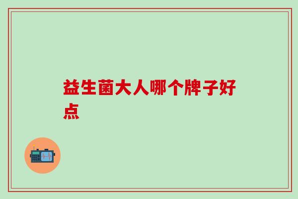 益生菌大人哪个牌子好点 益生菌大人哪个牌子好点