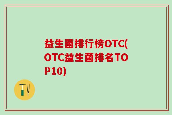 益生菌排行榜OTC(OTC益生菌排名TOP10)
