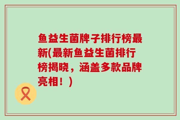 鱼益生菌牌子排行榜新(新鱼益生菌排行榜揭晓，涵盖多款品牌亮相！)