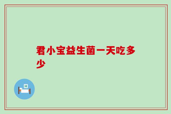 君小宝益生菌一天吃多少 君小宝益生菌一天吃多少