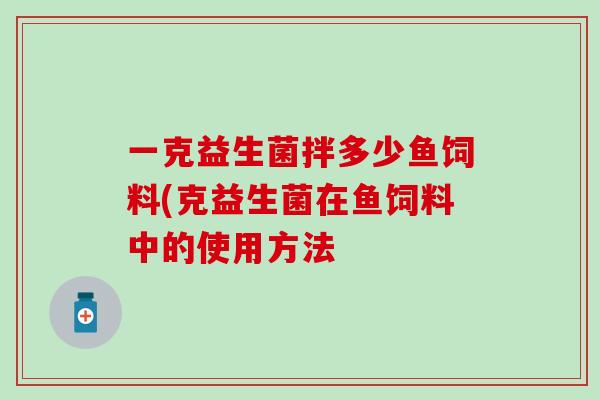 一克益生菌拌多少鱼饲料(克益生菌在鱼饲料中的使用方法