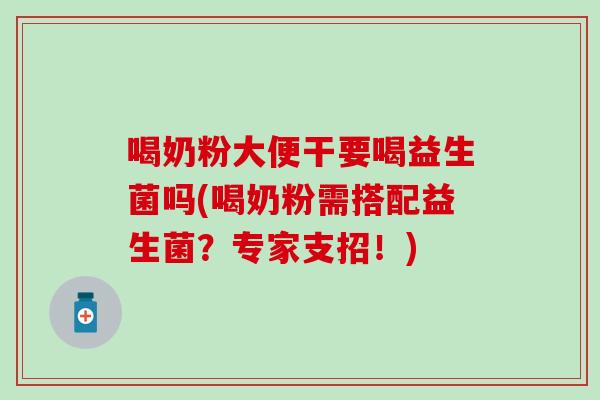 喝奶粉大便干要喝益生菌吗(喝奶粉需搭配益生菌?专家支招!) 喝奶粉大便干要喝益生菌吗(喝奶粉需搭配益生菌?专家支招!)