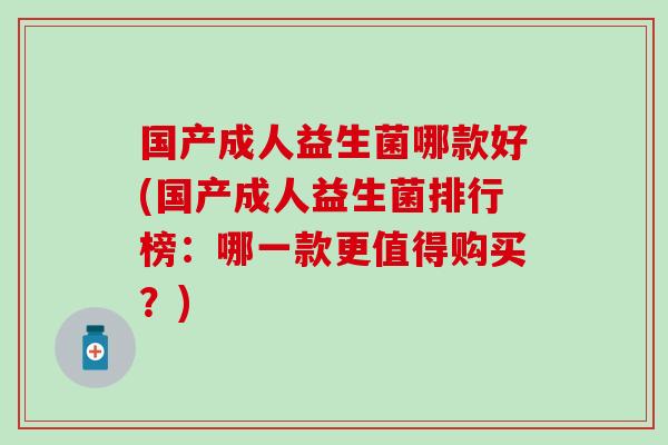 国产成人益生菌哪款好(国产成人益生菌排行榜：哪一款更值得购买？)