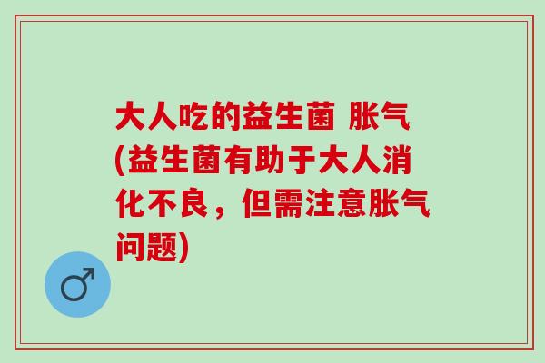 大人吃的益生菌 (益生菌有助于大人,但需注意问题) 大人吃的益生菌 (益生菌有助于大人,但需注意问题)