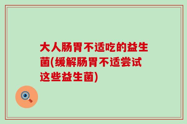 大人肠胃不适吃的益生菌(缓解肠胃不适尝试这些益生菌) 大人肠胃不适吃的益生菌(缓解肠胃不适尝试这些益生菌)
