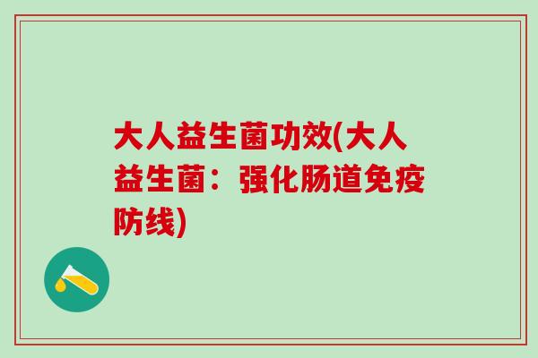 大人益生菌功效(大人益生菌:强化肠道防线) 大人益生菌功效(大人益生菌:强化肠道防线)