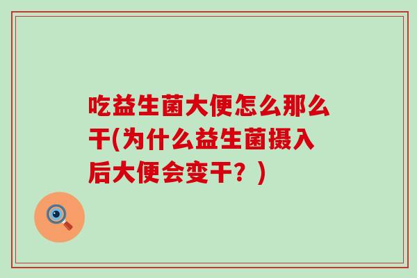 吃益生菌大便怎么那么干(为什么益生菌摄入后大便会变干？)