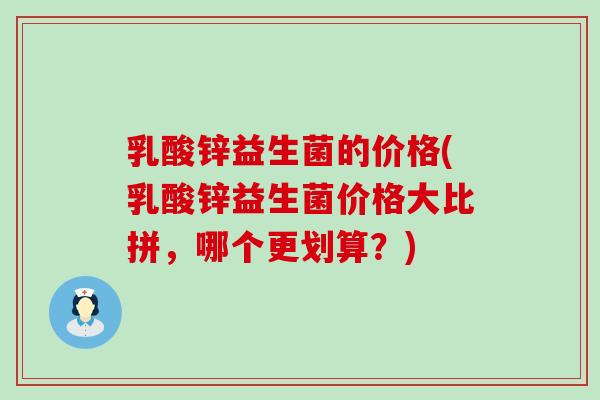 乳酸锌益生菌的价格(乳酸锌益生菌价格大比拼，哪个更划算？)