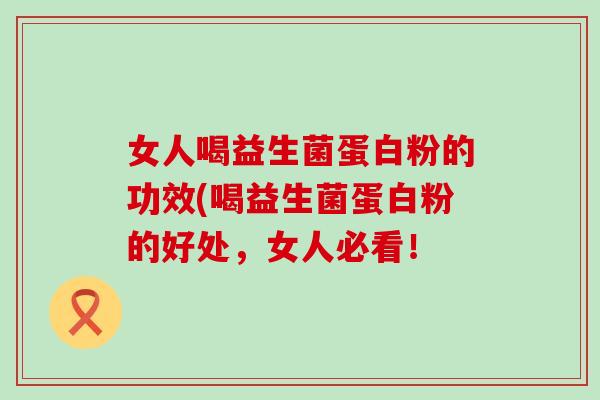 女人喝益生菌蛋白粉的功效(喝益生菌蛋白粉的好处，女人必看！