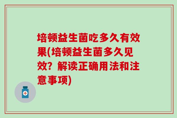 培顿益生菌吃多久有效果(培顿益生菌多久见效?解读正确用法和注意事项) 培顿益生菌吃多久有效果(培顿益生菌多久见效?解读正确用法和注意事项)