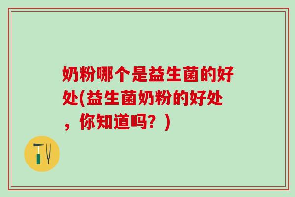 奶粉哪个是益生菌的好处(益生菌奶粉的好处，你知道吗？)