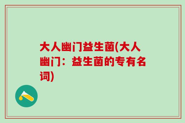 大人幽门益生菌(大人幽门：益生菌的专有名词)