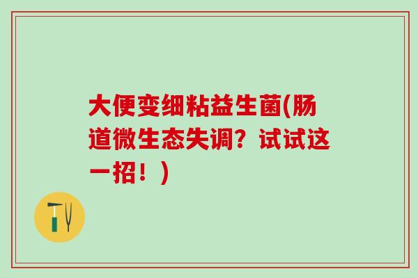 大便变细粘益生菌(肠道微生态失调？试试这一招！)