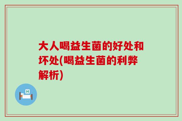 大人喝益生菌的好处和坏处(喝益生菌的利弊解析)