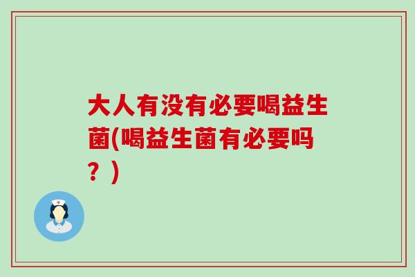 大人有没有必要喝益生菌(喝益生菌有必要吗？)