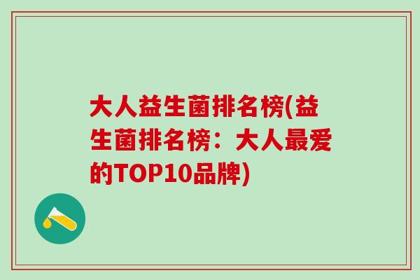 大人益生菌排名榜(益生菌排名榜:大人爱的TOP10品牌) 大人益生菌排名榜(益生菌排名榜:大人爱的TOP10品牌)