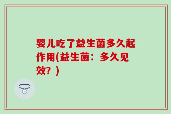 婴儿吃了益生菌多久起作用(益生菌：多久见效？)